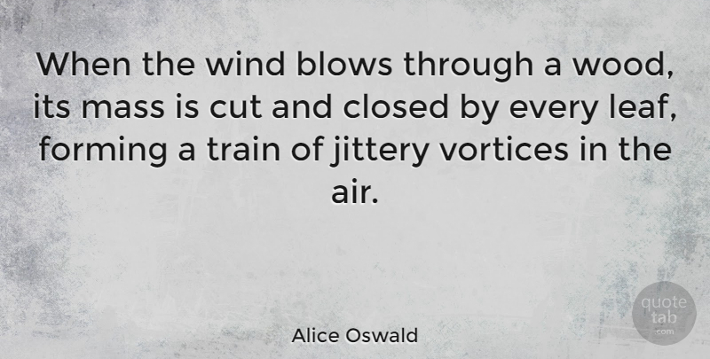 Alice Oswald Quote About Blows, Closed, Cut, Forming, Mass: When The Wind Blows Through...