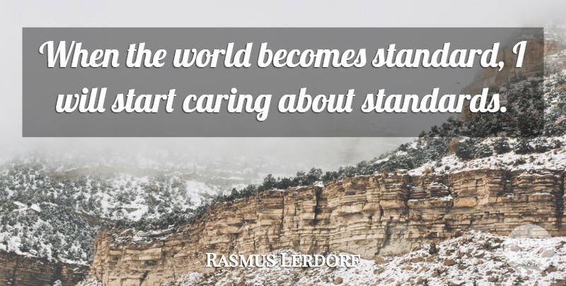 Rasmus Lerdorf Quote About Caring, World, Standards: When The World Becomes Standard...