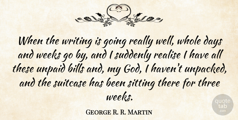 George R. R. Martin Quote About Bills, God, Realise, Sitting, Suddenly: When The Writing Is Going...