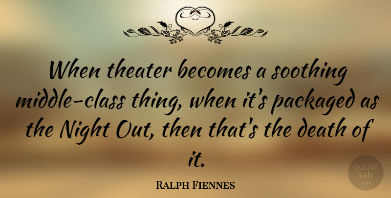 Ralph Fiennes Quote About Becomes, Death, Packaged, Soothing: When Theater Becomes A Soothing...