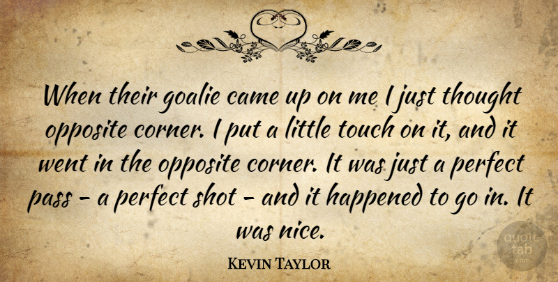 Kevin Taylor Quote About Came, Happened, Opposite, Pass, Perfect: When Their Goalie Came Up...