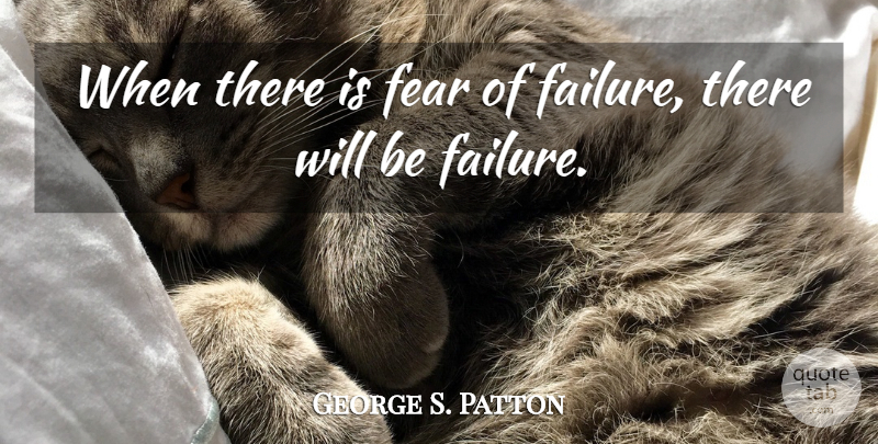 George S. Patton Quote About Fear Of Failure: When There Is Fear Of...