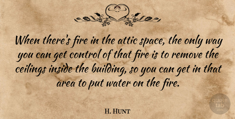 H. Hunt Quote About Area, Attic, Control, Fire, Inside: When Theres Fire In The...