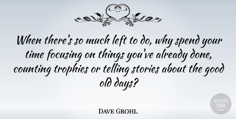Dave Grohl Quote About Focus, Stories, Done: When Theres So Much Left...