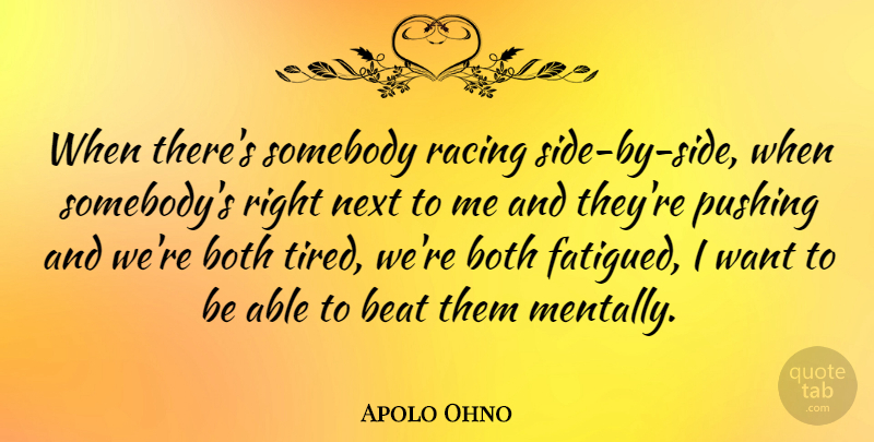 Apolo Ohno Quote About Tired, Racing, Want: When Theres Somebody Racing Side...