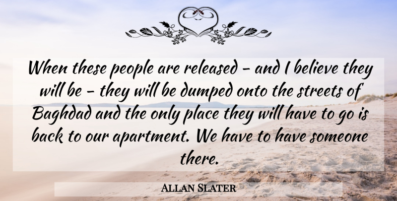 Allan Slater Quote About Baghdad, Believe, Dumped, Onto, People: When These People Are Released...