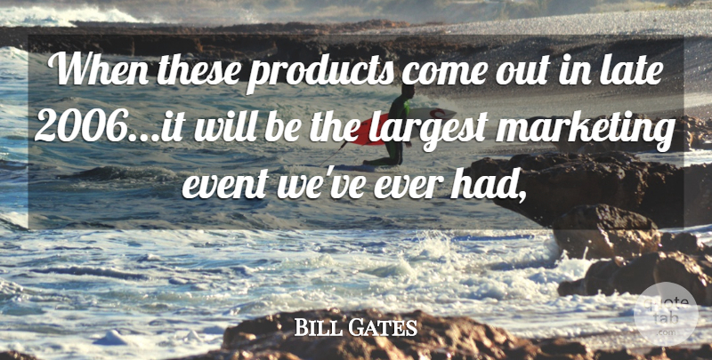 Bill Gates Quote About Event, Largest, Late, Marketing, Products: When These Products Come Out...