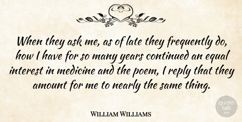 William Williams Quote About Amount, Ask, Continued, Equal, Frequently: When They Ask Me As...