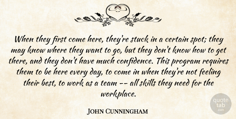 John Cunningham Quote About Certain, Feeling, Program, Requires, Skills: When They First Come Here...