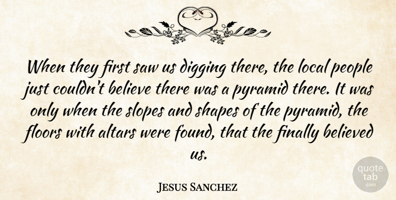 Jesus Sanchez Quote About Altars, Believe, Believed, Digging, Finally: When They First Saw Us...