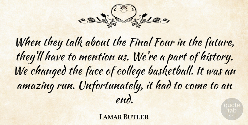 Lamar Butler Quote About Amazing, Changed, College, Face, Final: When They Talk About The...