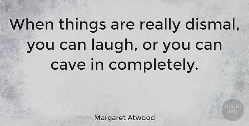 Margaret Atwood Quote About Laughing, Caves: When Things Are Really Dismal...