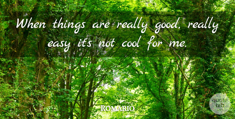 Romario Quote About Cool, Good: When Things Are Really Good...