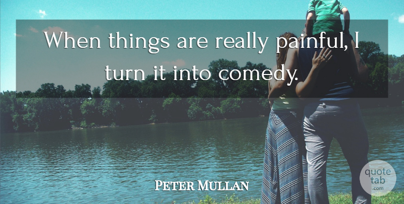 Peter Mullan Quote About Comedy, Painful, Turns: When Things Are Really Painful...
