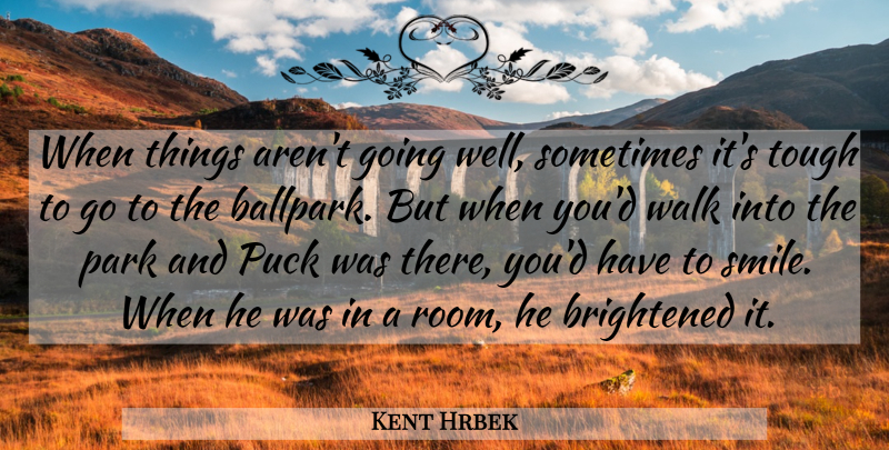 Kent Hrbek Quote About Park, Puck, Tough, Walk: When Things Arent Going Well...
