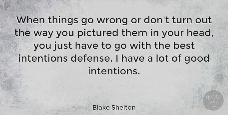 Blake Shelton Quote About Best, Good, Intentions, Turn, Wrong: When Things Go Wrong Or...