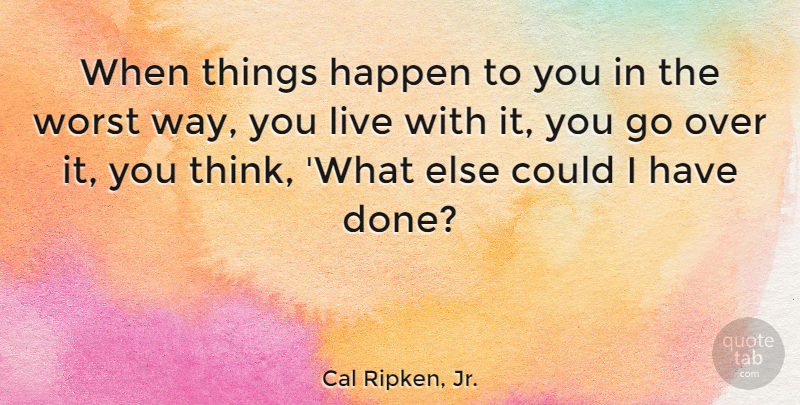 Cal Ripken, Jr. Quote About Thinking, Done, Way: When Things Happen To You...