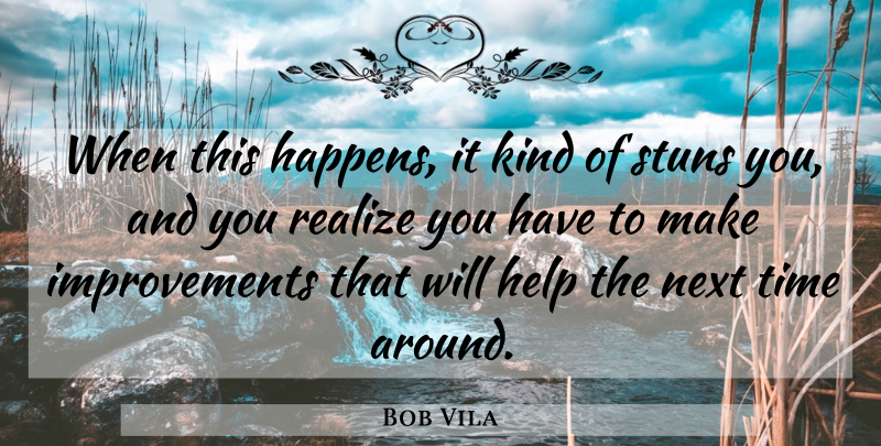 Bob Vila Quote About Help, Next, Realize, Time: When This Happens It Kind...