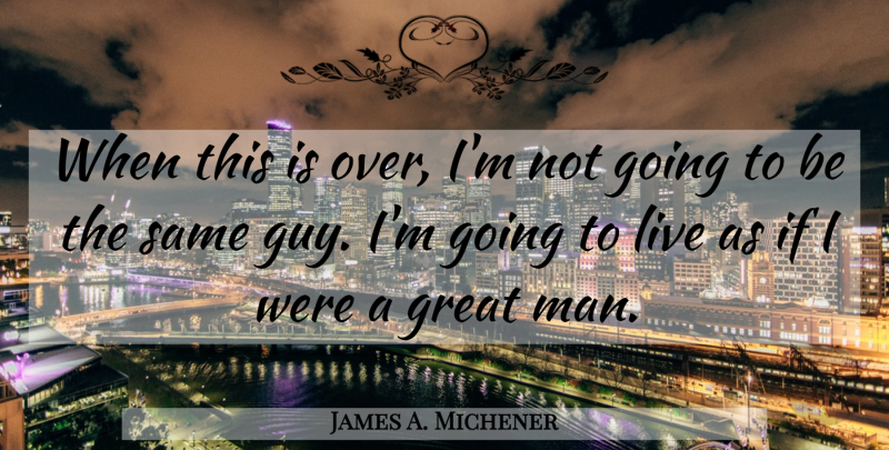 James A. Michener Quote About Men, Guy, Great Men: When This Is Over Im...