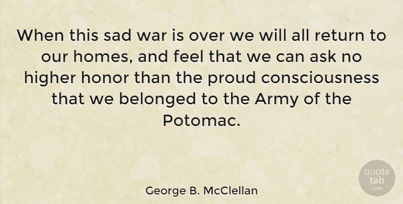 George B. McClellan Quote About Army, Ask, Belonged, Consciousness, Higher: When This Sad War Is...