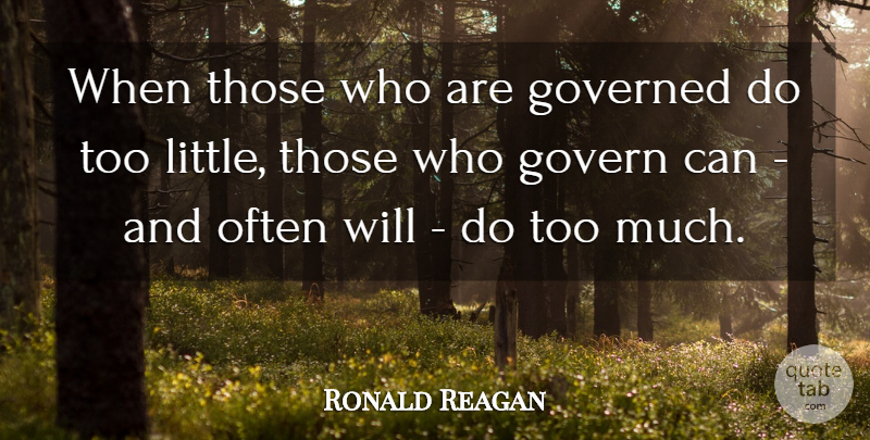 Ronald Reagan Quote About Government, Littles, Too Much: When Those Who Are Governed...