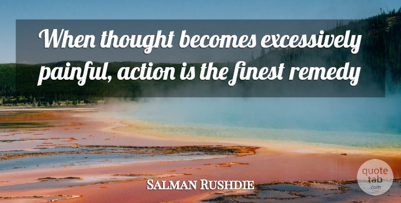Salman Rushdie Quote About Pain, Thinking, Action: When Thought Becomes Excessively Painful...