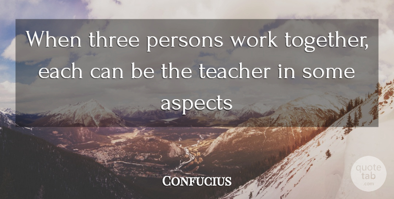 Confucius: When three persons work together, each can be the teacher in ...