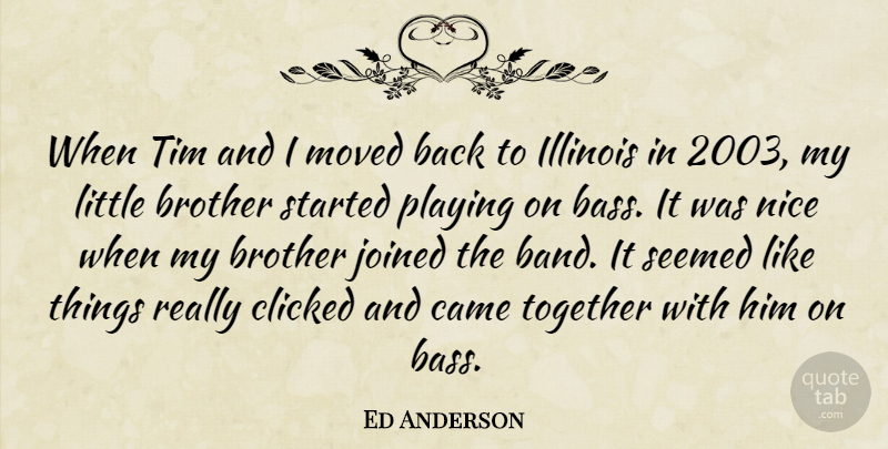 Ed Anderson Quote About Brother, Came, Clicked, Illinois, Joined: When Tim And I Moved...