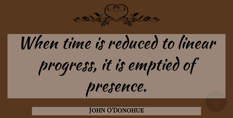 John O'Donohue Quote About Progress, Linear: When Time Is Reduced To...