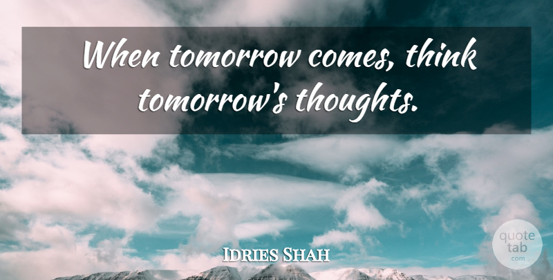 Idries Shah Quote About Thinking, Tomorrow: When Tomorrow Comes Think Tomorrows...
