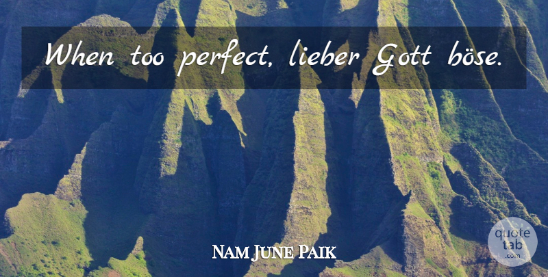 Nam June Paik Quote About Perfect: When Too Perfect Lieber Gott...