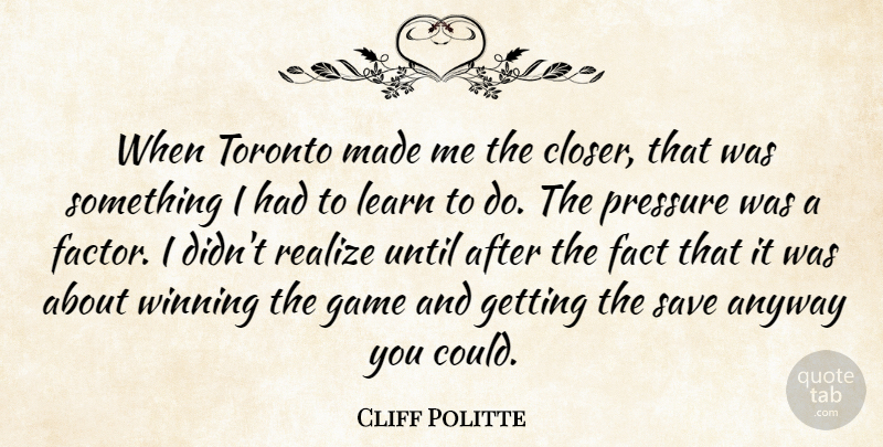 Cliff Politte Quote About Anyway, Fact, Game, Learn, Pressure: When Toronto Made Me The...