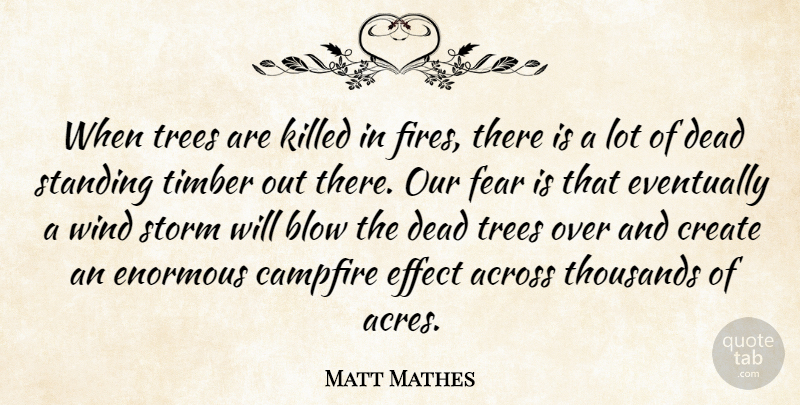 Matt Mathes Quote About Across, Blow, Campfire, Create, Dead: When Trees Are Killed In...