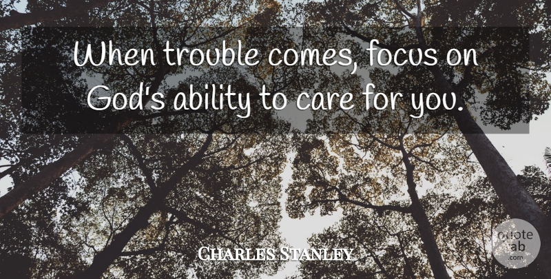 Charles Stanley Quote About God, Focus, Care: When Trouble Comes Focus On...