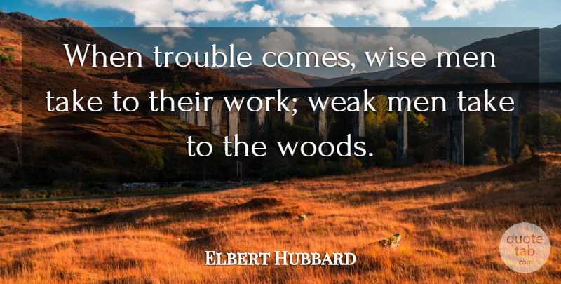 Elbert Hubbard Quote About Wise, Men, Weak Man: When Trouble Comes Wise Men...