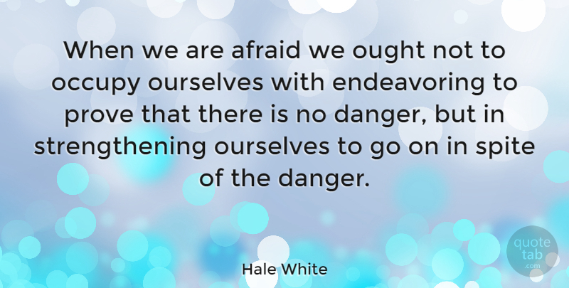 Hale White Quote About Danger, Occupy, Ought, Ourselves, Spite: When We Are Afraid We...