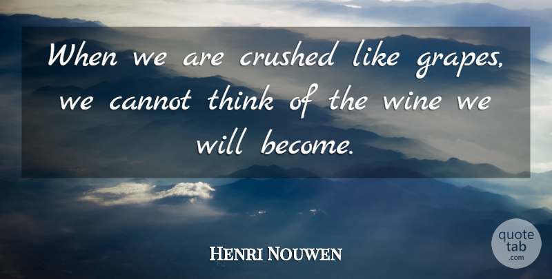 Henri Nouwen Quote About Wine, Thinking, Grapes: When We Are Crushed Like...