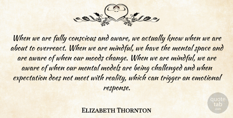 Elizabeth Thornton Quote About Aware, Challenged, Change, Conscious, Emotional: When We Are Fully Conscious...