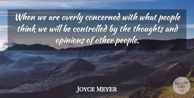 Joyce Meyer Quote About Thinking, People, Opinion: When We Are Overly Concerned...