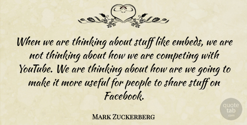 Mark Zuckerberg Quote About Competing, People, Share, Stuff, Useful: When We Are Thinking About...