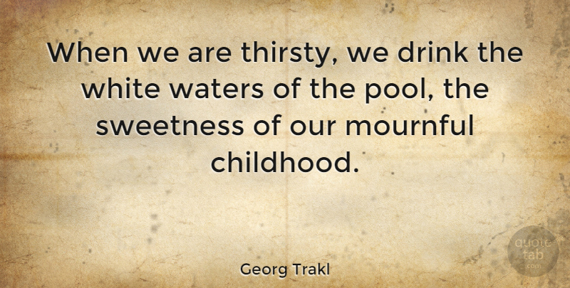 Georg Trakl Quote About White, Water, Childhood: When We Are Thirsty We...