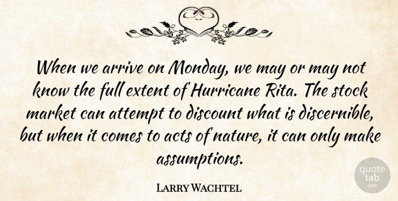 Larry Wachtel Quote About Acts, Arrive, Attempt, Discount, Extent: When We Arrive On Monday...