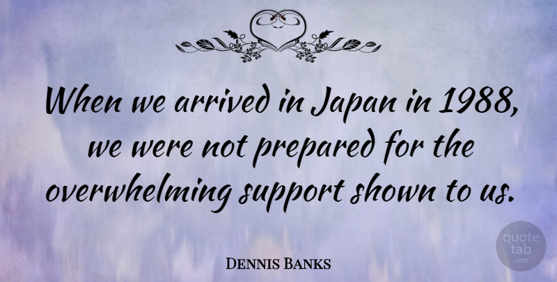 Dennis Banks Quote About American Educator, Arrived, Shown: When We Arrived In Japan...