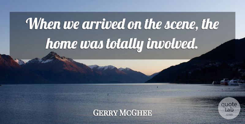 Gerry McGhee Quote About Arrived, Home, Totally: When We Arrived On The...