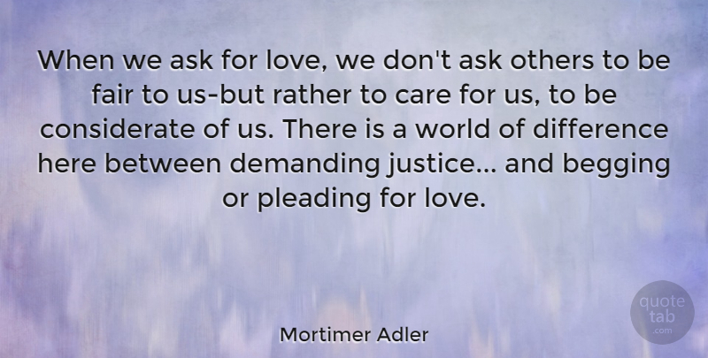 Mortimer Adler Quote About Careers, Differences, Justice: When We Ask For Love...