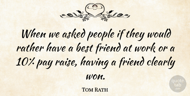 Tom Rath Quote About Asked, Best, Clearly, Pay, People: When We Asked People If...