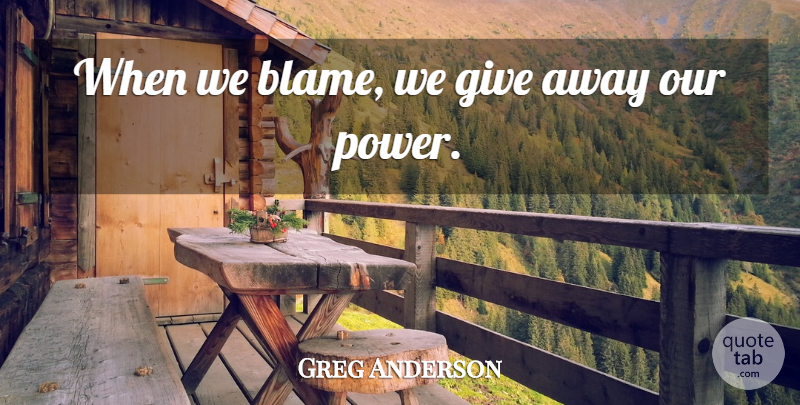 Greg Anderson Quote About Blame: When We Blame We Give...