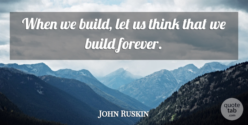 John Ruskin Quote About Bad Ass, Thinking, Forever: When We Build Let Us...