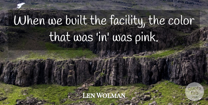 Len Wolman Quote About Built, Color: When We Built The Facility...