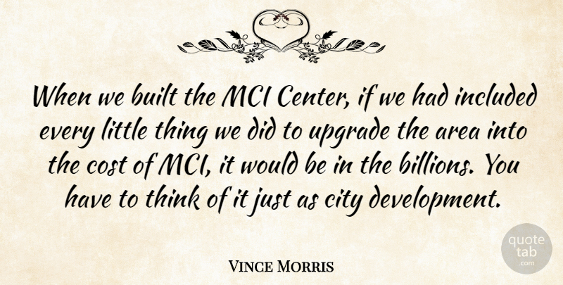 Vince Morris Quote About Area, Built, City, Cost, Included: When We Built The Mci...